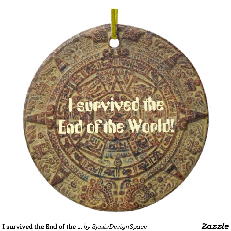 I Survived The End Of The World Mayan Calendar Ceramic Ornament